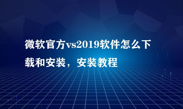 微软官方vs2019软件怎么下载和安装，安装教程