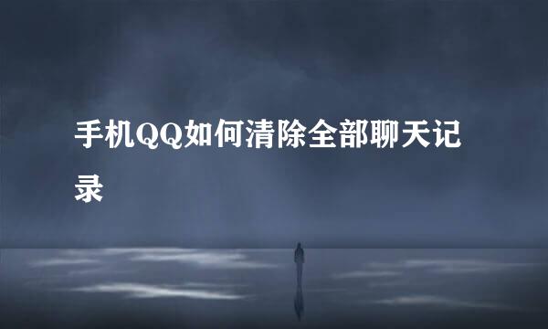 手机QQ如何清除全部聊天记录