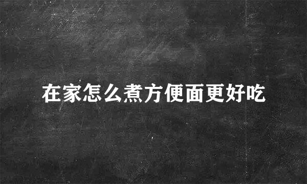 在家怎么煮方便面更好吃