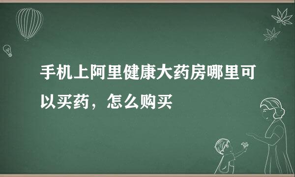 手机上阿里健康大药房哪里可以买药，怎么购买