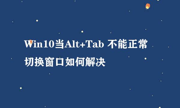 Win10当Alt+Tab 不能正常切换窗口如何解决