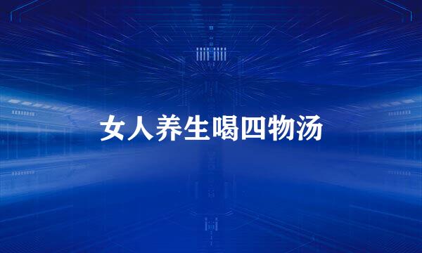 女人养生喝四物汤