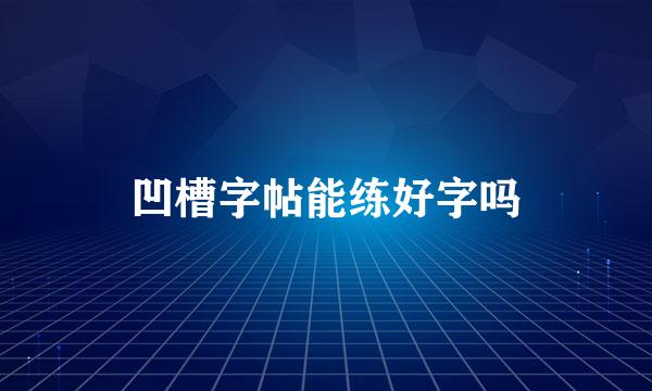 凹槽字帖能练好字吗