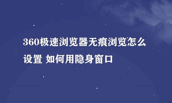 360极速浏览器无痕浏览怎么设置 如何用隐身窗口