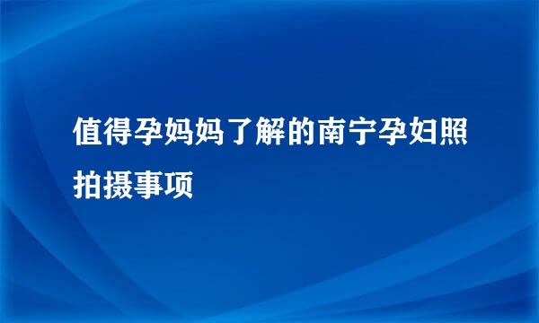 值得孕妈妈了解的南宁孕妇照拍摄事项