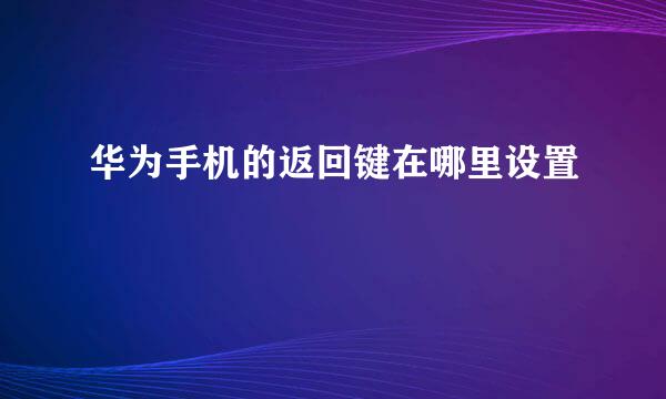 华为手机的返回键在哪里设置