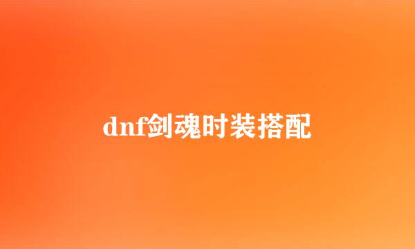 dnf剑魂时装搭配