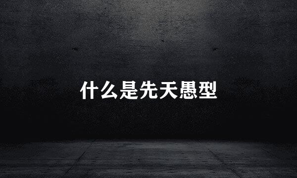 什么是先天愚型