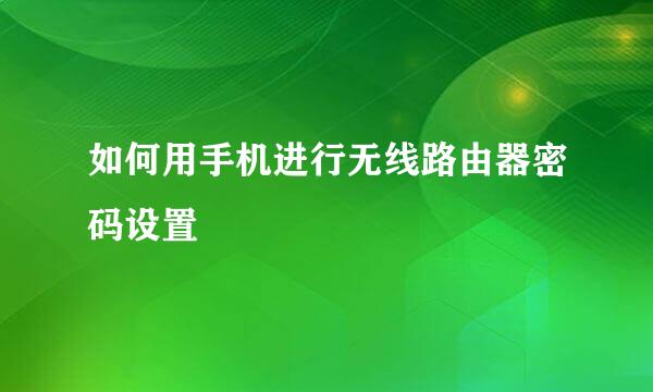 如何用手机进行无线路由器密码设置