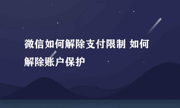 微信如何解除支付限制 如何解除账户保护