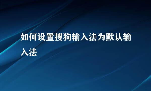 如何设置搜狗输入法为默认输入法