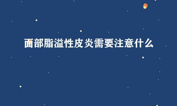 面部脂溢性皮炎需要注意什么