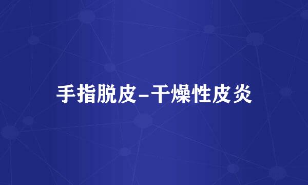 手指脱皮-干燥性皮炎