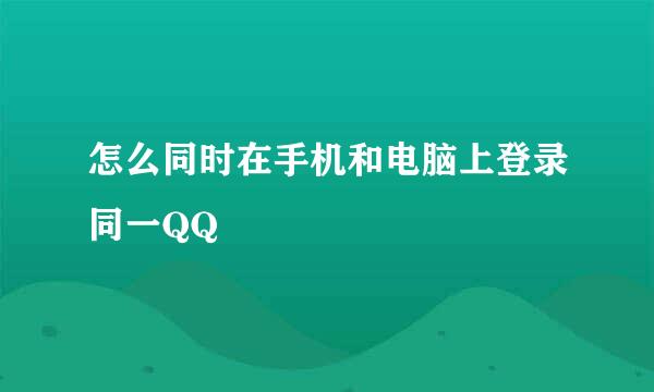 怎么同时在手机和电脑上登录同一QQ