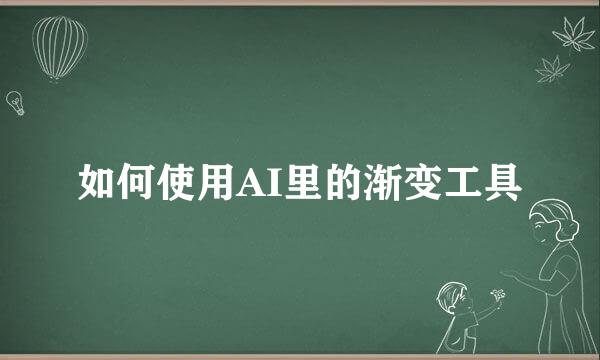 如何使用AI里的渐变工具