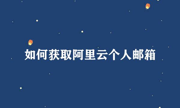 如何获取阿里云个人邮箱