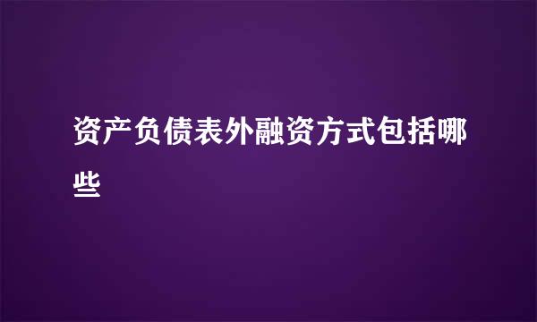 资产负债表外融资方式包括哪些
