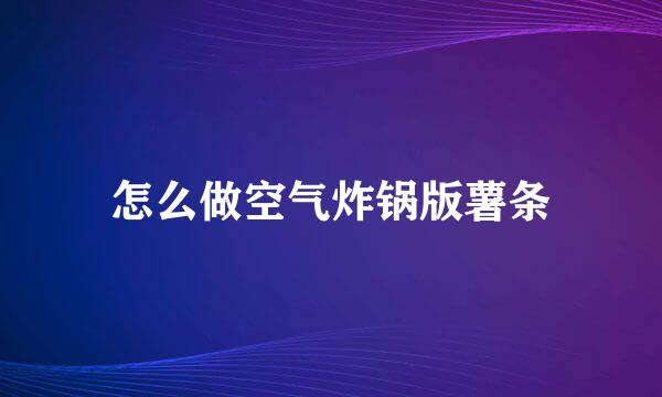 怎么做空气炸锅版薯条