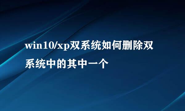 win10/xp双系统如何删除双系统中的其中一个