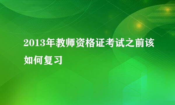 2013年教师资格证考试之前该如何复习