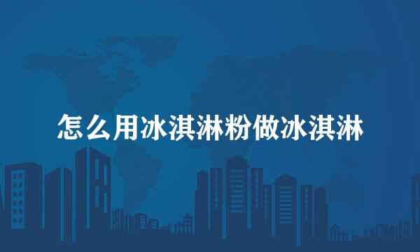 怎么用冰淇淋粉做冰淇淋