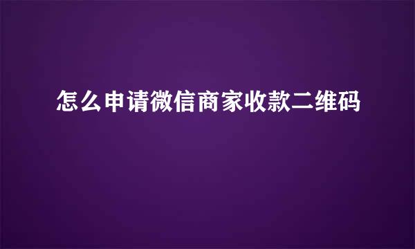 怎么申请微信商家收款二维码