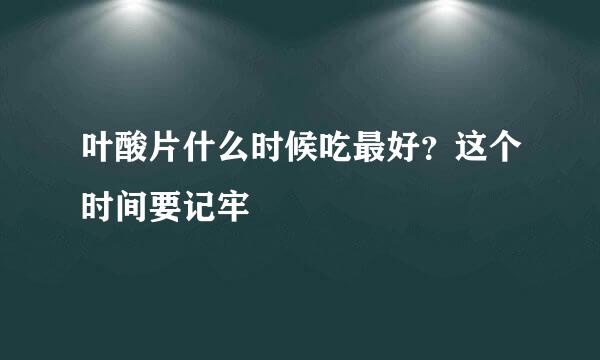 叶酸片什么时候吃最好？这个时间要记牢