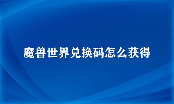 魔兽世界兑换码怎么获得