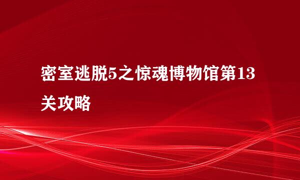 密室逃脱5之惊魂博物馆第13关攻略