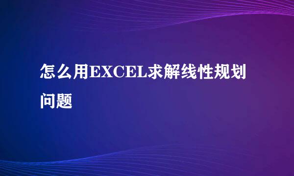 怎么用EXCEL求解线性规划问题