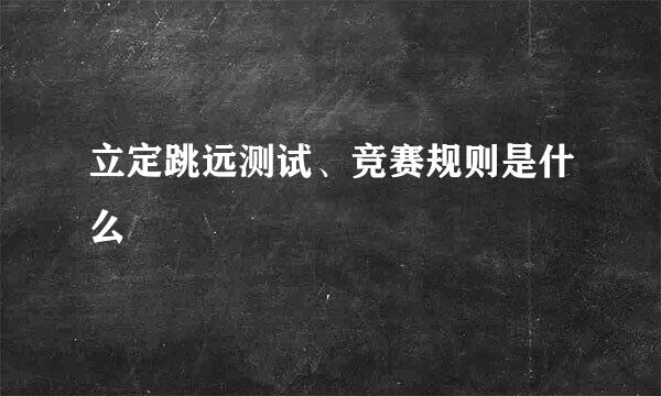 立定跳远测试、竞赛规则是什么