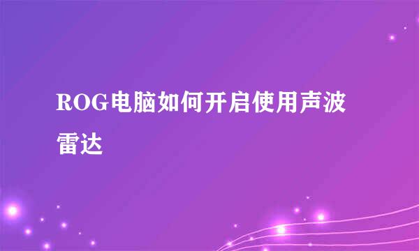 ROG电脑如何开启使用声波雷达