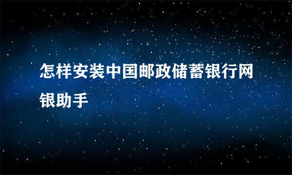 怎样安装中国邮政储蓄银行网银助手