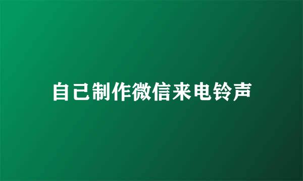 自己制作微信来电铃声