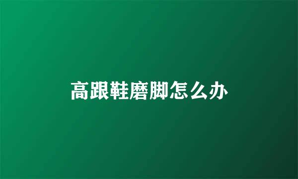 高跟鞋磨脚怎么办