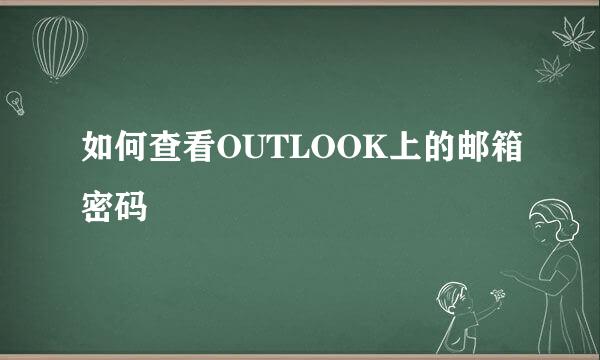 如何查看OUTLOOK上的邮箱密码