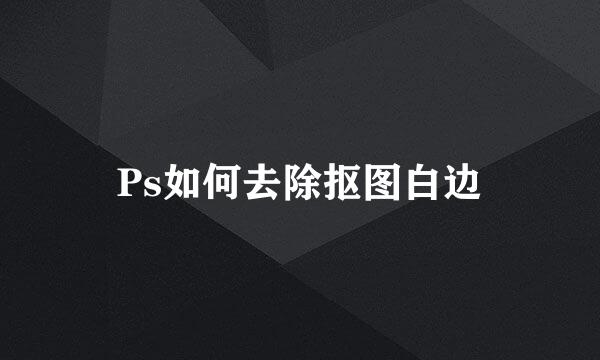 Ps如何去除抠图白边