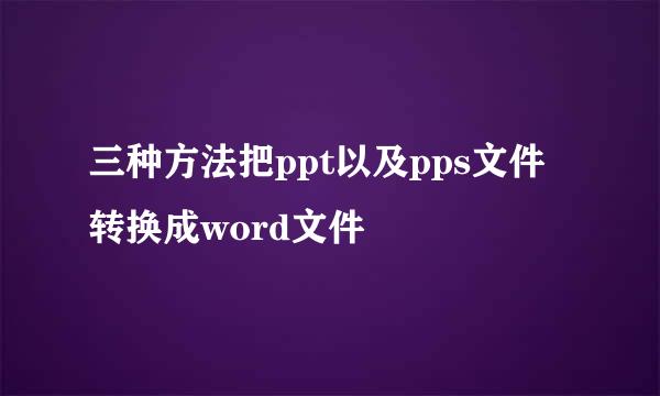 三种方法把ppt以及pps文件转换成word文件
