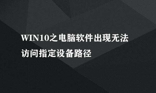 WIN10之电脑软件出现无法访问指定设备路径