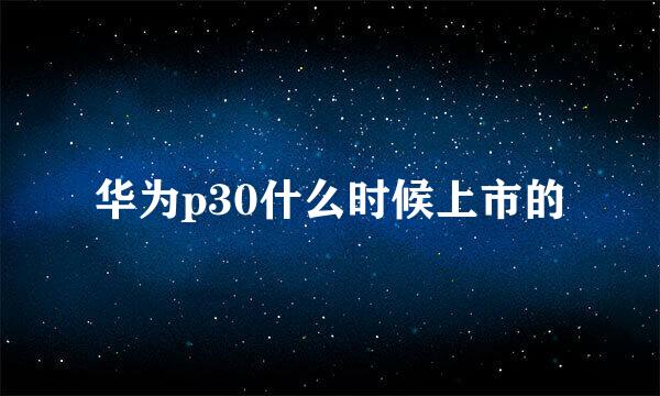 华为p30什么时候上市的