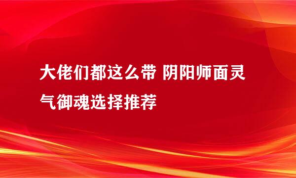 大佬们都这么带 阴阳师面灵气御魂选择推荐