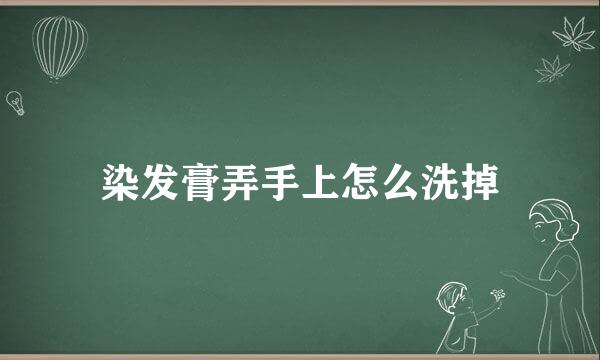 染发膏弄手上怎么洗掉