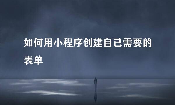 如何用小程序创建自己需要的表单