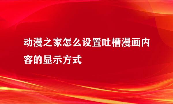 动漫之家怎么设置吐槽漫画内容的显示方式
