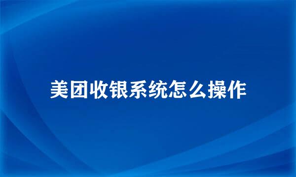 美团收银系统怎么操作
