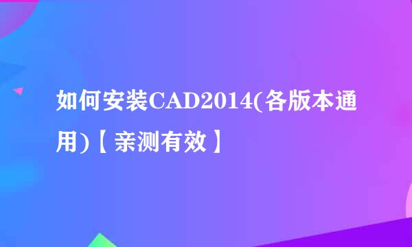 如何安装CAD2014(各版本通用)【亲测有效】