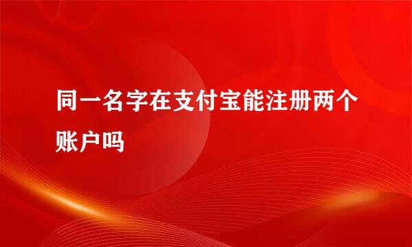 同一名字在支付宝能注册两个账户吗