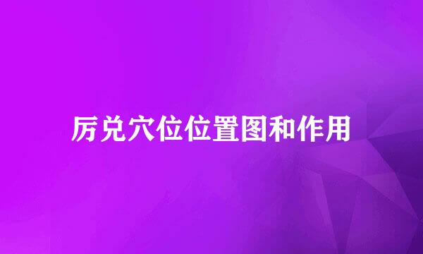 厉兑穴位位置图和作用