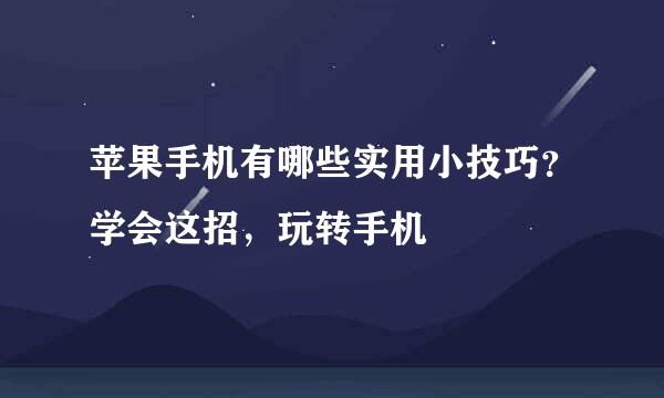 苹果手机有哪些实用小技巧？学会这招，玩转手机