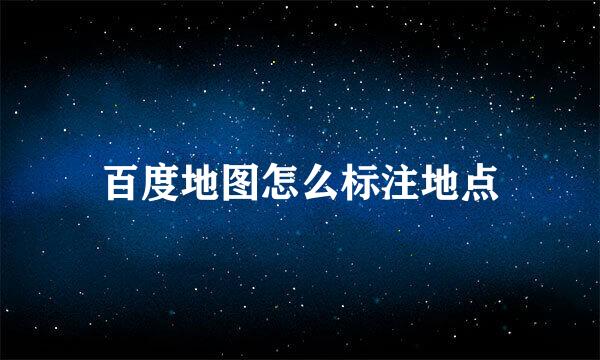 百度地图怎么标注地点